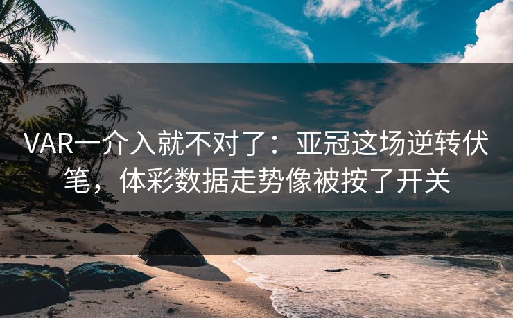 VAR一介入就不对了：亚冠这场逆转伏笔，体彩数据走势像被按了开关
