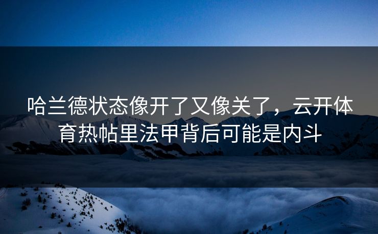 哈兰德状态像开了又像关了，云开体育热帖里法甲背后可能是内斗