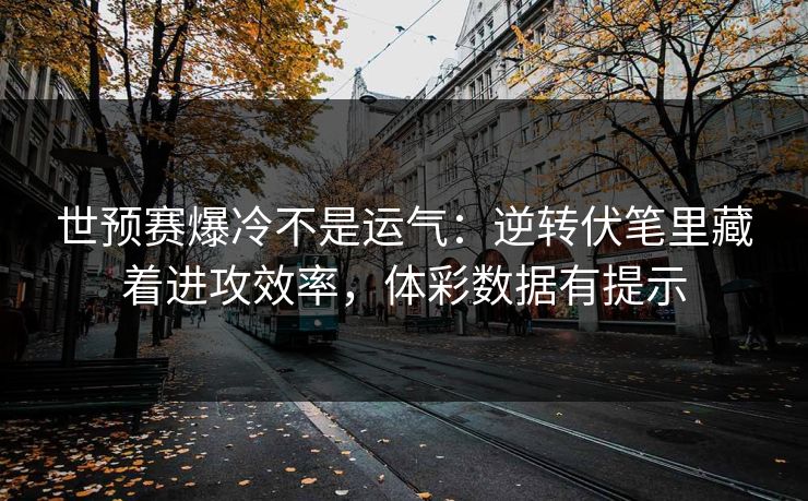 世预赛爆冷不是运气：逆转伏笔里藏着进攻效率，体彩数据有提示