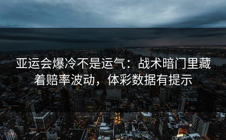 亚运会爆冷不是运气：战术暗门里藏着赔率波动，体彩数据有提示