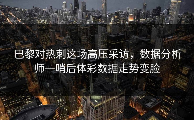 巴黎对热刺这场高压采访，数据分析师一哨后体彩数据走势变脸