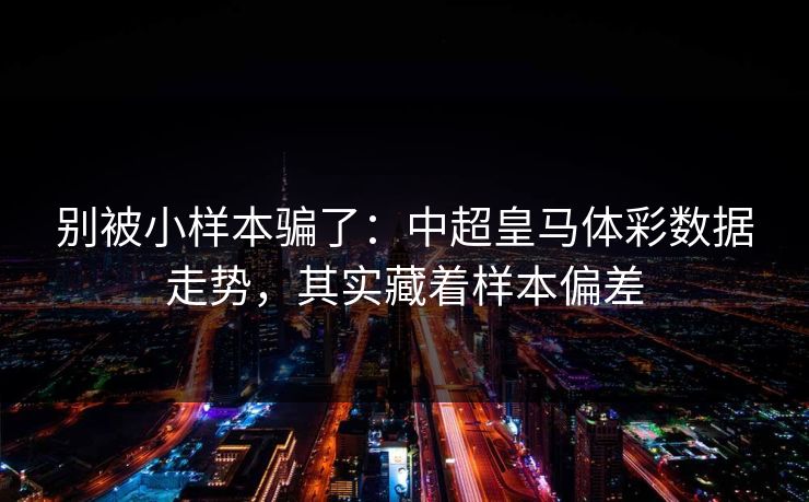 别被小样本骗了：中超皇马体彩数据走势，其实藏着样本偏差