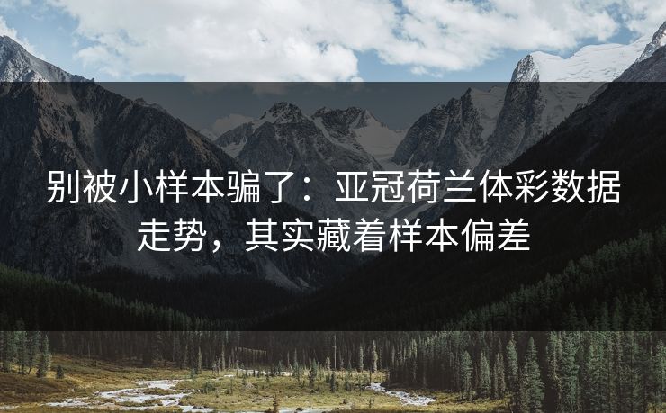 别被小样本骗了：亚冠荷兰体彩数据走势，其实藏着样本偏差