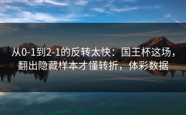 从0-1到2-1的反转太快：国王杯这场，翻出隐藏样本才懂转折，体彩数据