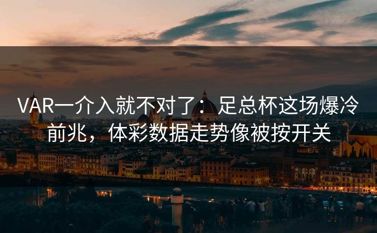 VAR一介入就不对了：足总杯这场爆冷前兆，体彩数据走势像被按开关