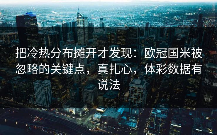 把冷热分布摊开才发现：欧冠国米被忽略的关键点，真扎心，体彩数据有说法