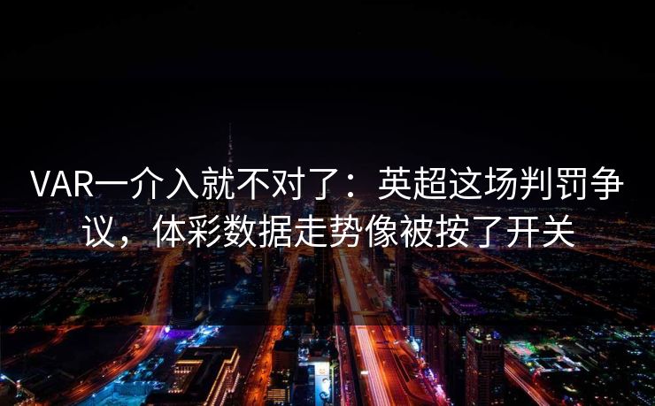 VAR一介入就不对了：英超这场判罚争议，体彩数据走势像被按了开关