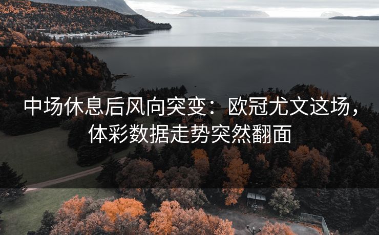 中场休息后风向突变：欧冠尤文这场，体彩数据走势突然翻面