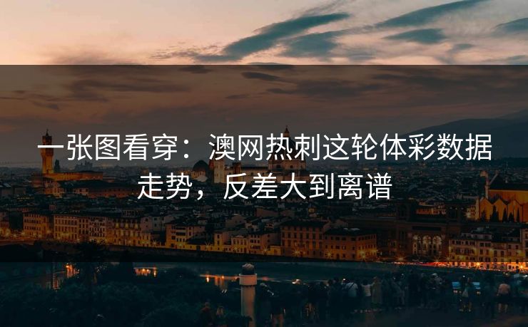 一张图看穿：澳网热刺这轮体彩数据走势，反差大到离谱