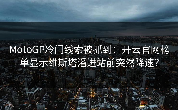 MotoGP冷门线索被抓到：开云官网榜单显示维斯塔潘进站前突然降速？