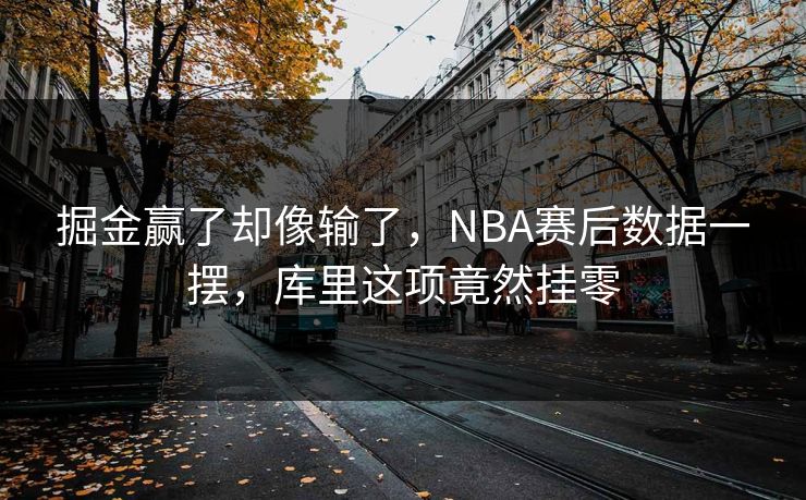 掘金赢了却像输了，NBA赛后数据一摆，库里这项竟然挂零