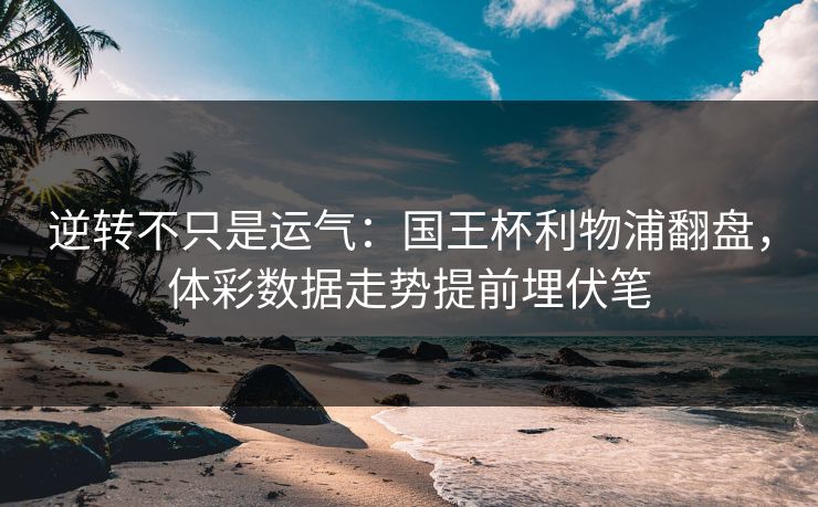逆转不只是运气：国王杯利物浦翻盘，体彩数据走势提前埋伏笔