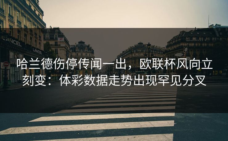 哈兰德伤停传闻一出，欧联杯风向立刻变：体彩数据走势出现罕见分叉