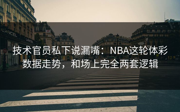 技术官员私下说漏嘴：NBA这轮体彩数据走势，和场上完全两套逻辑