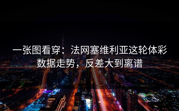 一张图看穿：法网塞维利亚这轮体彩数据走势，反差大到离谱