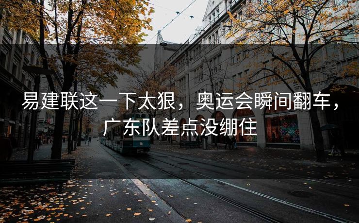 易建联这一下太狠，奥运会瞬间翻车，广东队差点没绷住