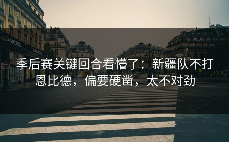 季后赛关键回合看懵了：新疆队不打恩比德，偏要硬凿，太不对劲