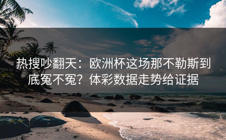 热搜吵翻天：欧洲杯这场那不勒斯到底冤不冤？体彩数据走势给证据