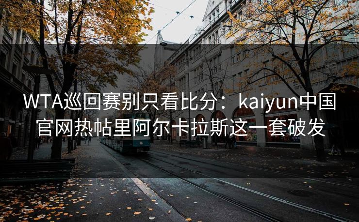 WTA巡回赛别只看比分：kaiyun中国官网热帖里阿尔卡拉斯这一套破发