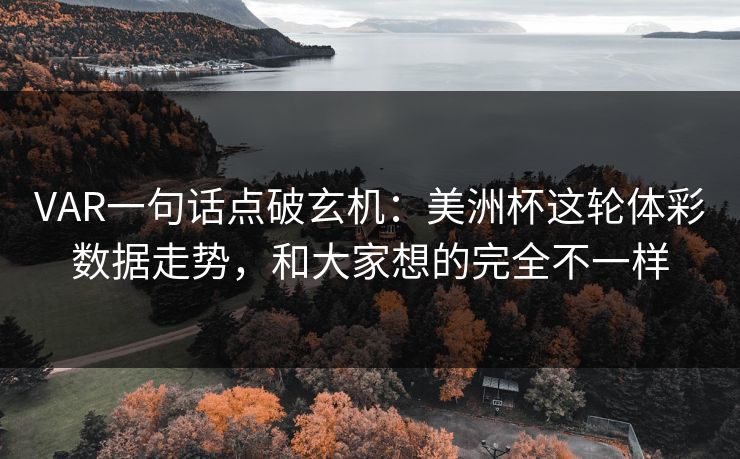 VAR一句话点破玄机：美洲杯这轮体彩数据走势，和大家想的完全不一样