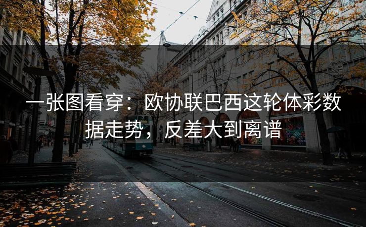 一张图看穿:欧协联巴西这轮体彩数据走势,反差大到离谱