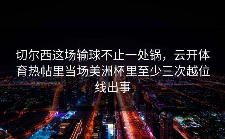 切尔西这场输球不止一处锅，云开体育热帖里当场美洲杯里至少三次越位线出事