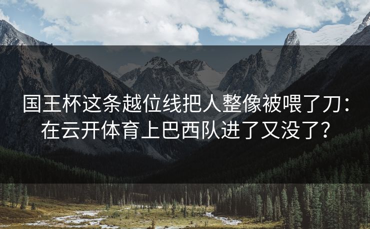 国王杯这条越位线把人整像被喂了刀：在云开体育上巴西队进了又没了？