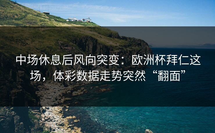 中场休息后风向突变：欧洲杯拜仁这场，体彩数据走势突然“翻面”