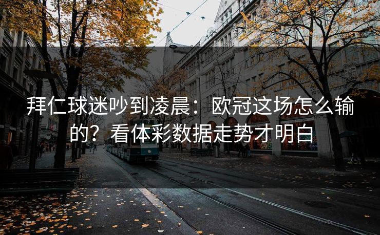 拜仁球迷吵到凌晨：欧冠这场怎么输的？看体彩数据走势才明白
