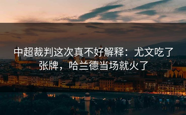 中超裁判这次真不好解释：尤文吃了张牌，哈兰德当场就火了
