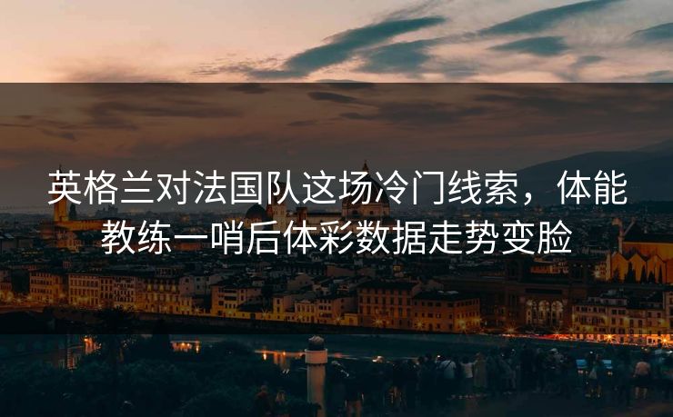 英格兰对法国队这场冷门线索，体能教练一哨后体彩数据走势变脸