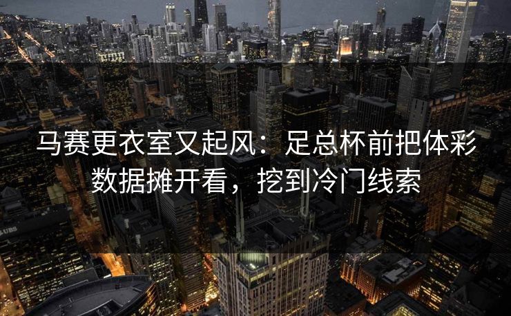 马赛更衣室又起风：足总杯前把体彩数据摊开看，挖到冷门线索