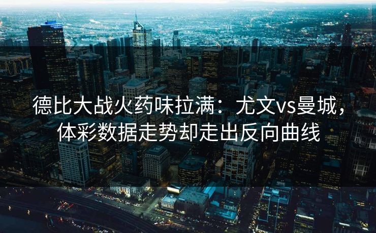 德比大战火药味拉满：尤文vs曼城，体彩数据走势却走出反向曲线